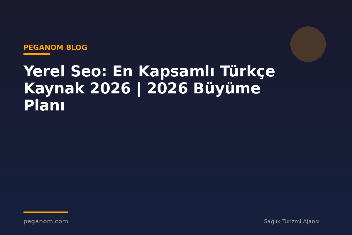 Yerel Seo: En Kapsamlı Türkçe Kaynak 2026 | 2026 Büyüme Planı