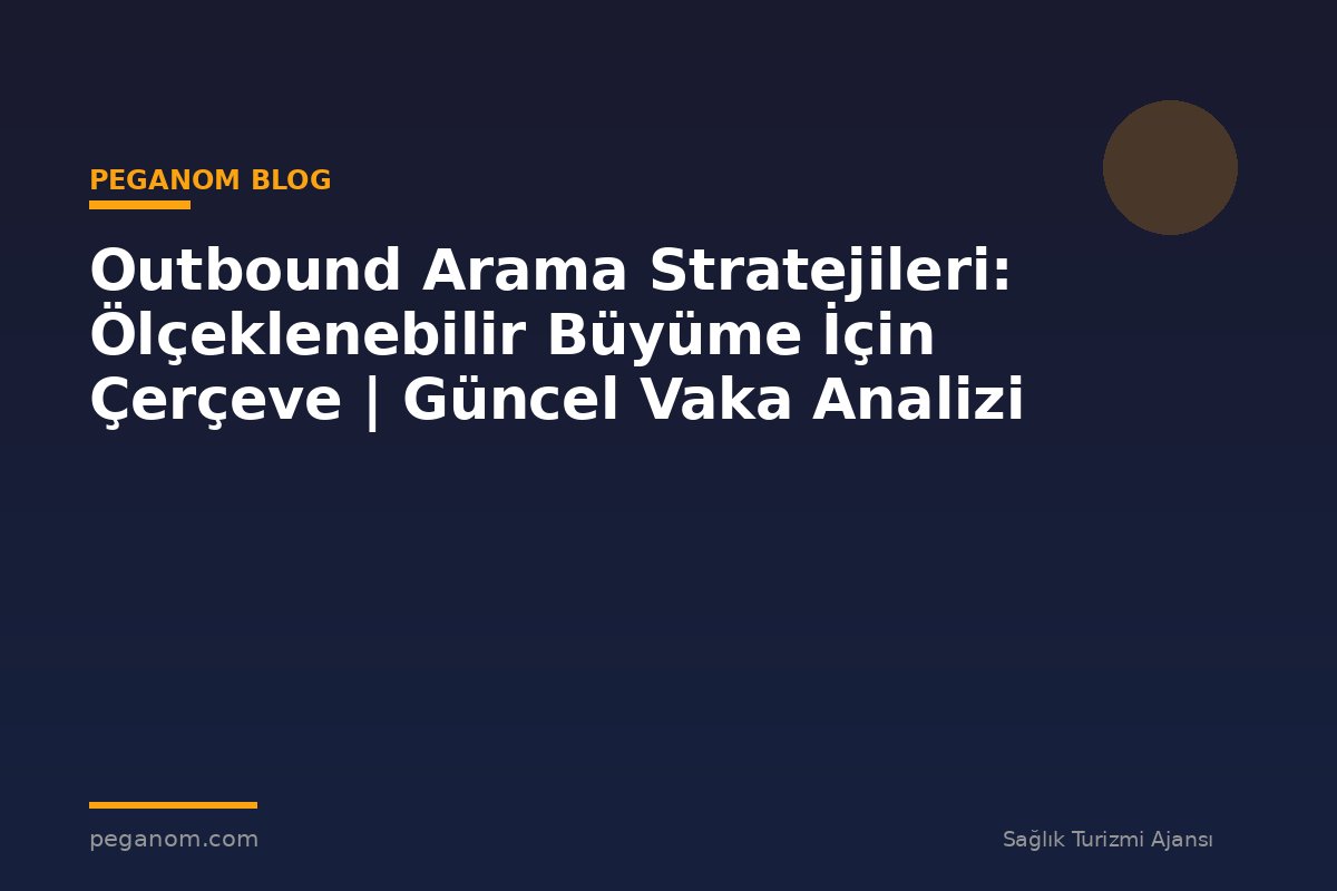 Outbound Arama Stratejileri: Ölçeklenebilir Büyüme İçin Çerçeve | Güncel Vaka Analizi