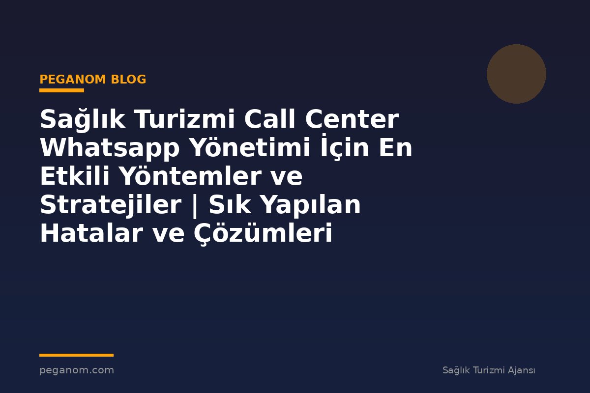 Sağlık Turizmi Call Center Whatsapp Yönetimi İçin En Etkili Yöntemler ve Stratejiler | Sık Yapılan Hatalar ve Çözümleri