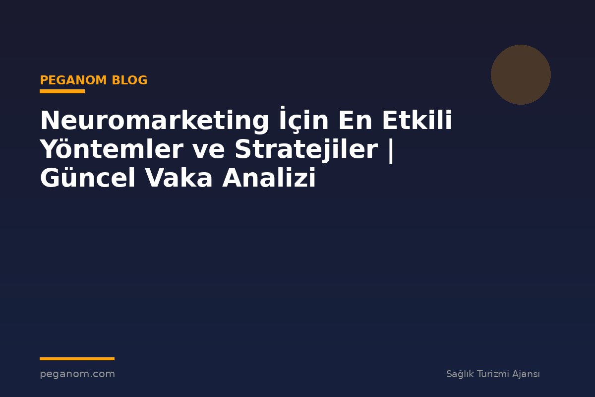 Neuromarketing İçin En Etkili Yöntemler ve Stratejiler | Güncel Vaka Analizi