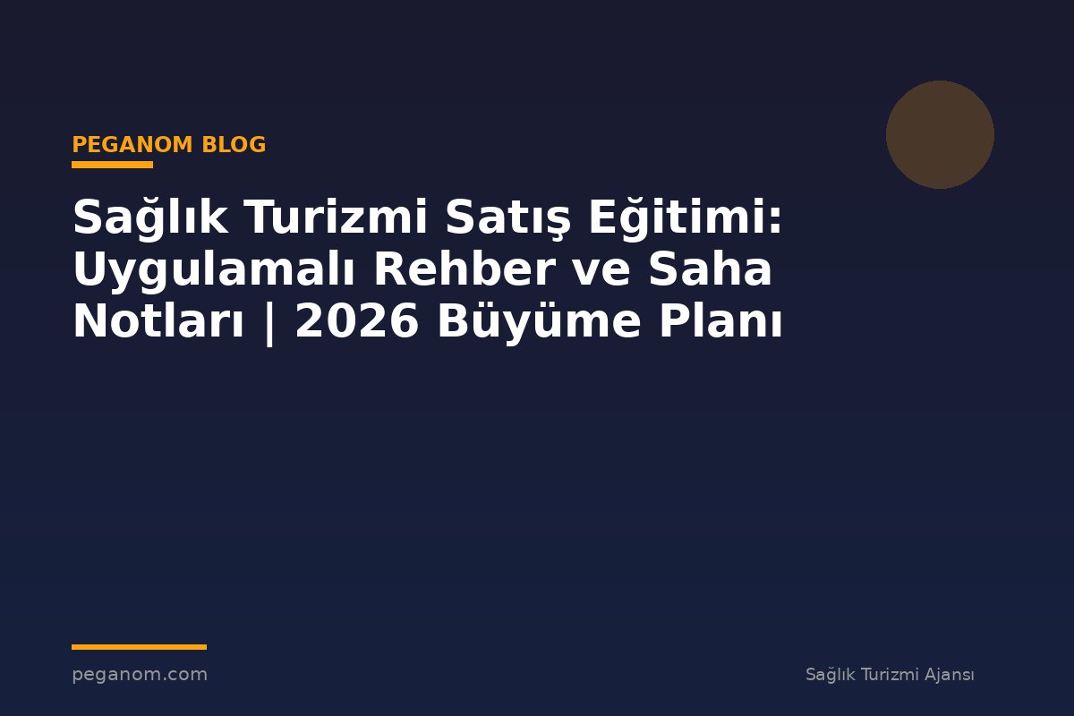 Sağlık Turizmi Satış Eğitimi: Uygulamalı Rehber ve Saha Notları | 2026 Büyüme Planı