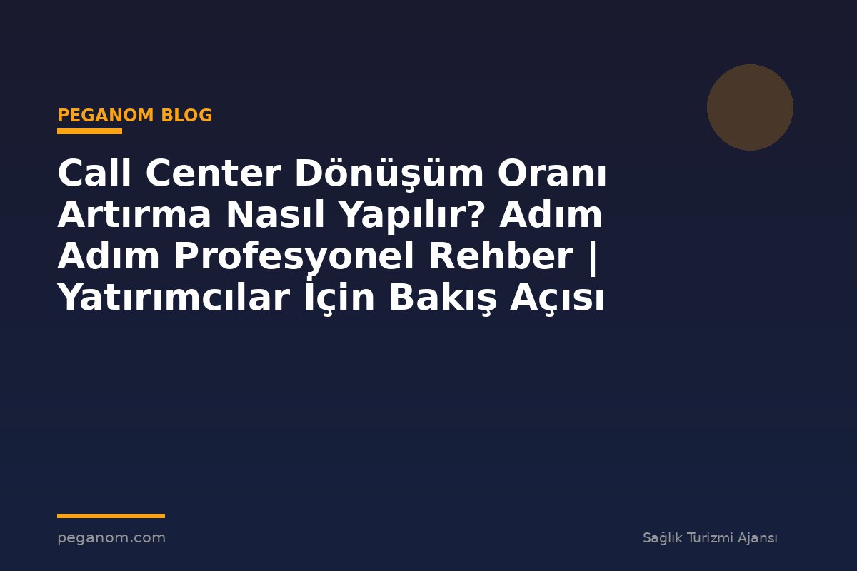 Call Center Dönüşüm Oranı Artırma Nasıl Yapılır? Adım Adım Profesyonel Rehber | Yatırımcılar İçin Bakış Açısı