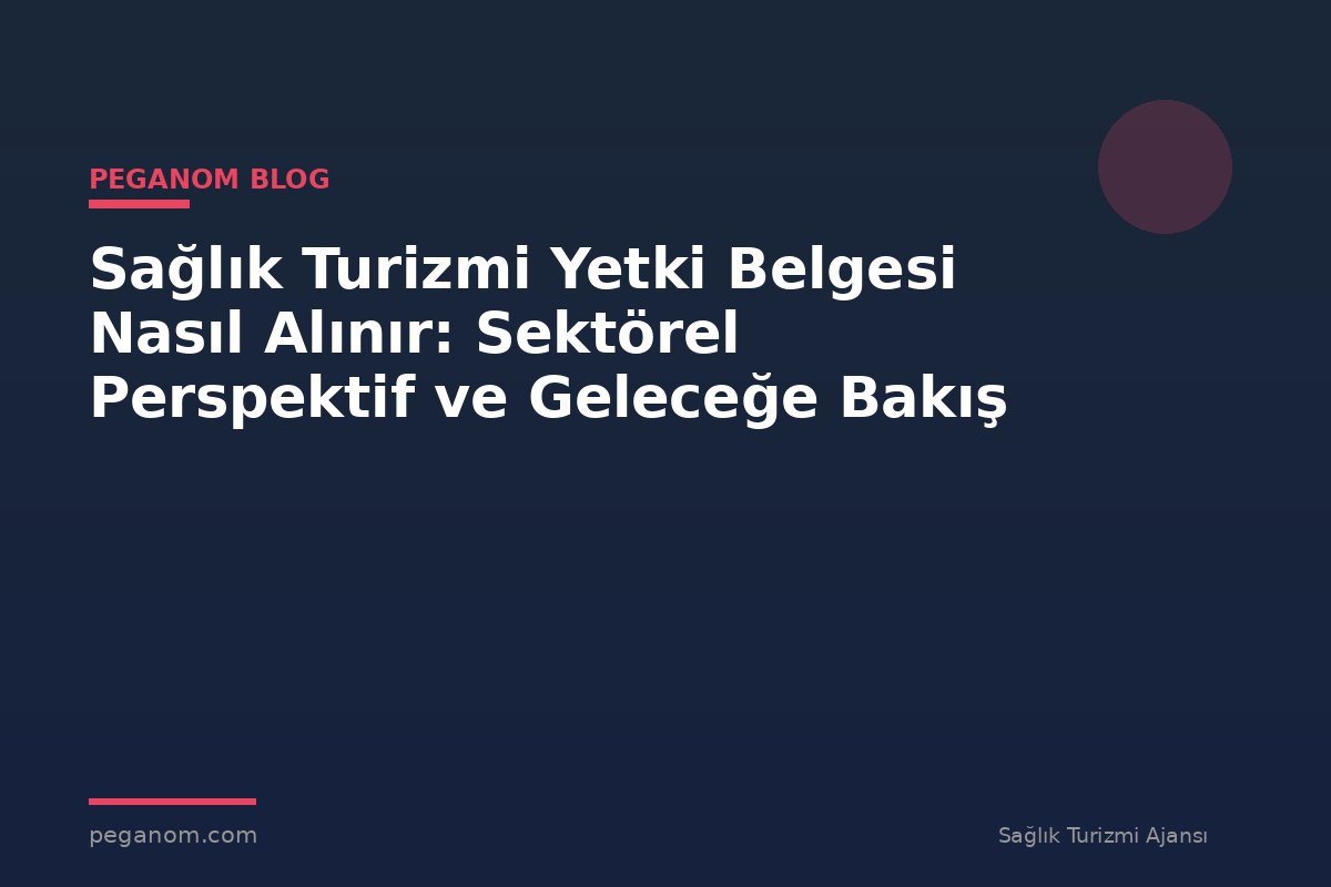 Sağlık Turizmi Yetki Belgesi Nasıl Alınır: Sektörel Perspektif ve Geleceğe Bakış