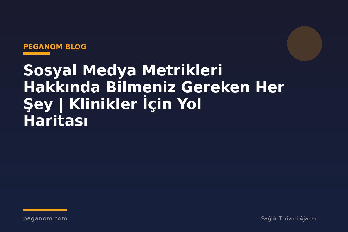 Sosyal Medya Metrikleri Hakkında Bilmeniz Gereken Her Şey | Klinikler İçin Yol Haritası