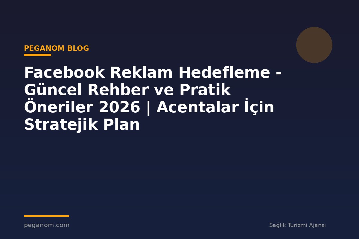 Facebook Reklam Hedefleme - Güncel Rehber ve Pratik Öneriler 2026 | Acentalar İçin Stratejik Plan