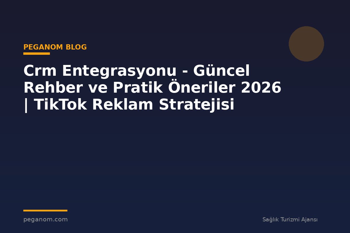 Crm Entegrasyonu - Güncel Rehber ve Pratik Öneriler 2026 | TikTok Reklam Stratejisi