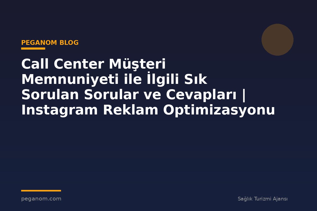 Call Center Müşteri Memnuniyeti ile İlgili Sık Sorulan Sorular ve Cevapları | Instagram Reklam Optimizasyonu