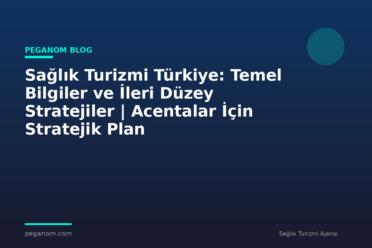 Sağlık Turizmi Türkiye: Temel Bilgiler ve İleri Düzey Stratejiler | Acentalar İçin Stratejik Plan
