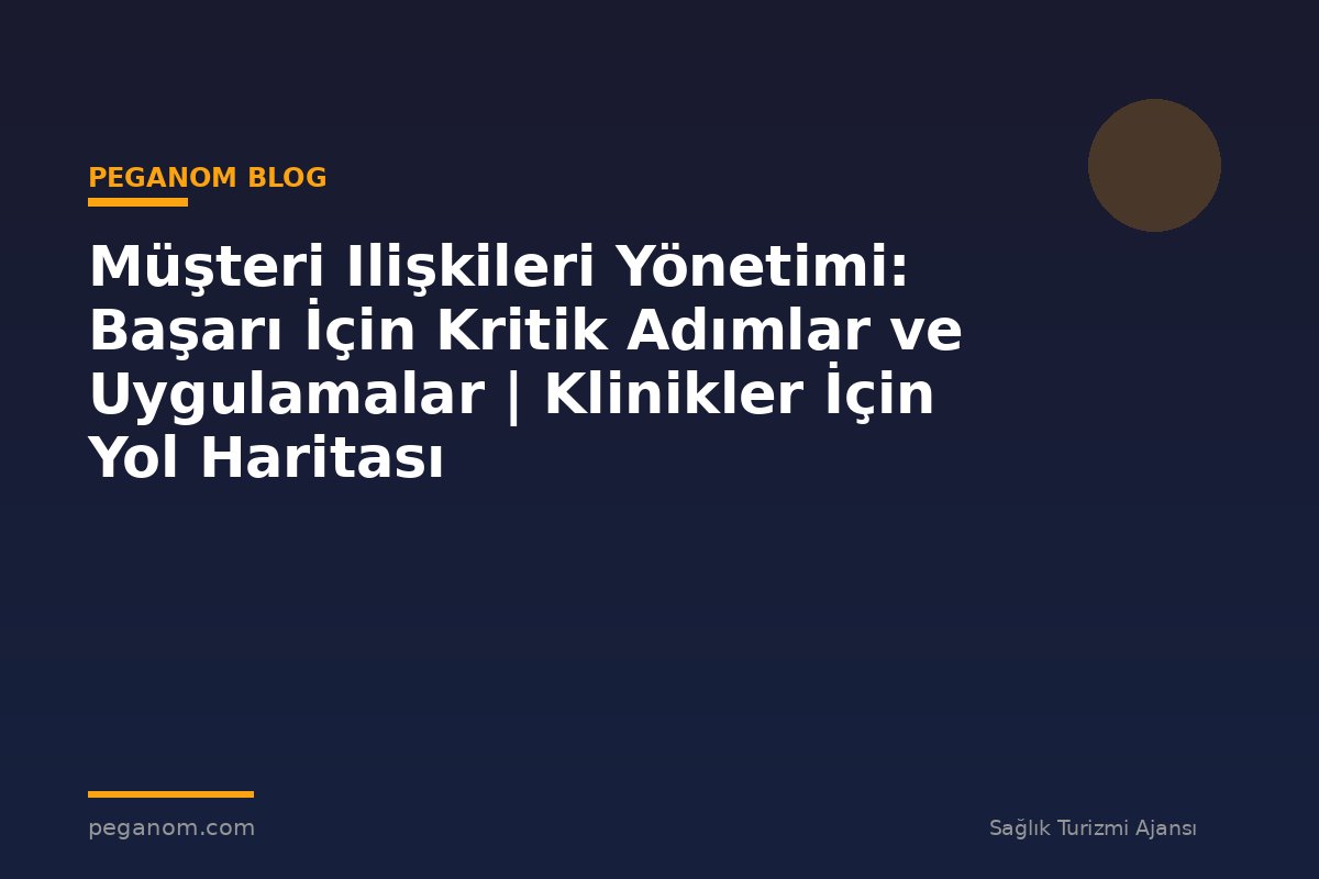 Müşteri Ilişkileri Yönetimi: Başarı İçin Kritik Adımlar ve Uygulamalar | Klinikler İçin Yol Haritası