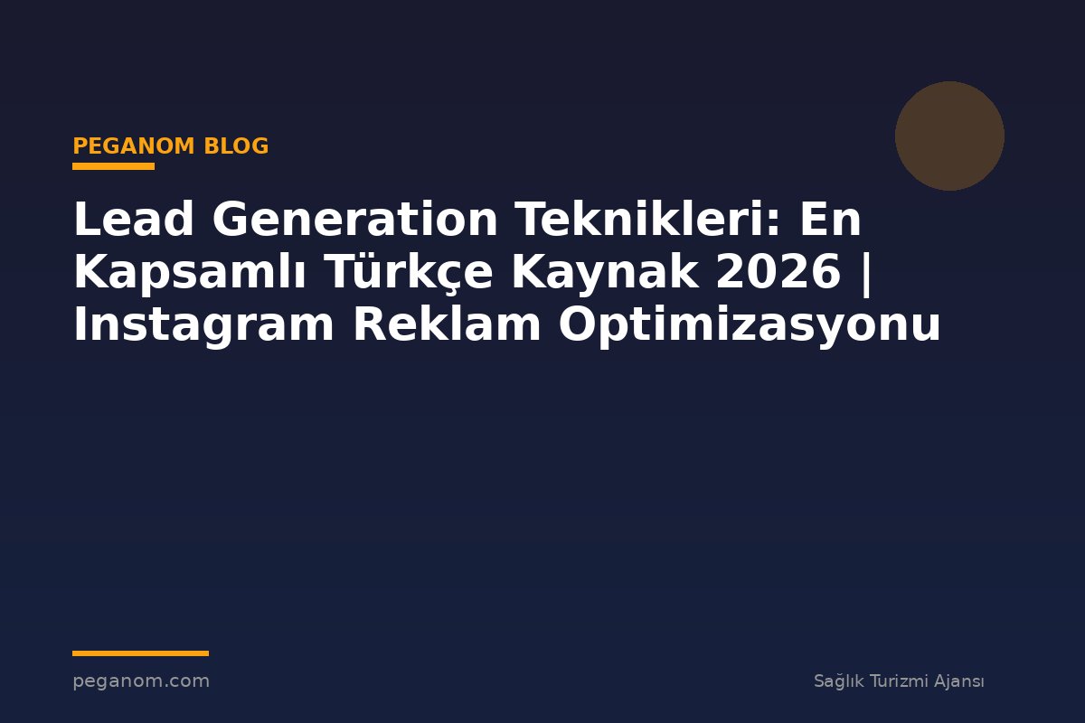 Lead Generation Teknikleri: En Kapsamlı Türkçe Kaynak 2026 | Instagram Reklam Optimizasyonu