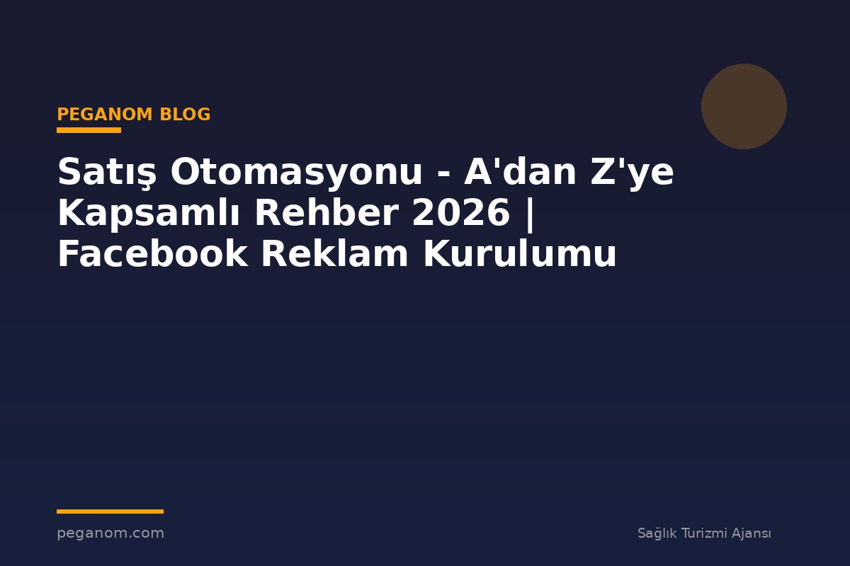 Satış Otomasyonu - A'dan Z'ye Kapsamlı Rehber 2026 | Facebook Reklam Kurulumu