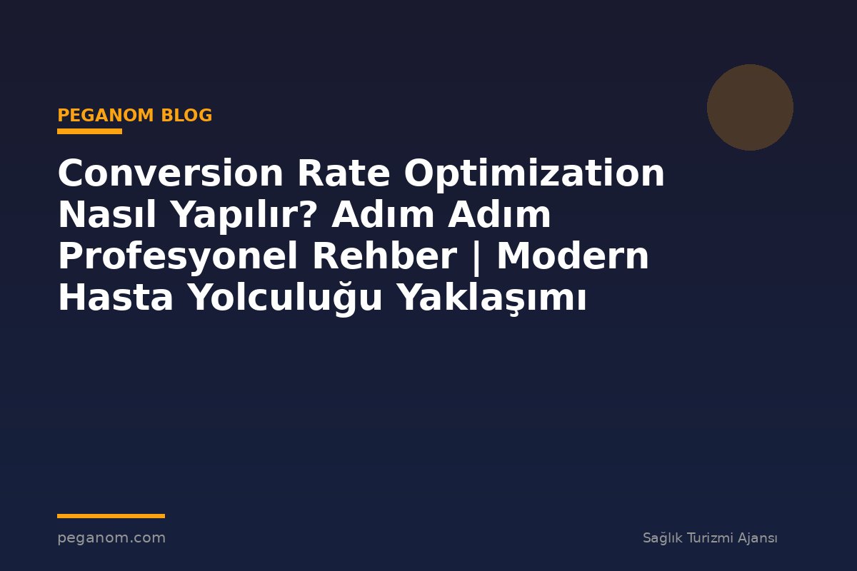 Conversion Rate Optimization Nasıl Yapılır? Adım Adım Profesyonel Rehber | Modern Hasta Yolculuğu Yaklaşımı