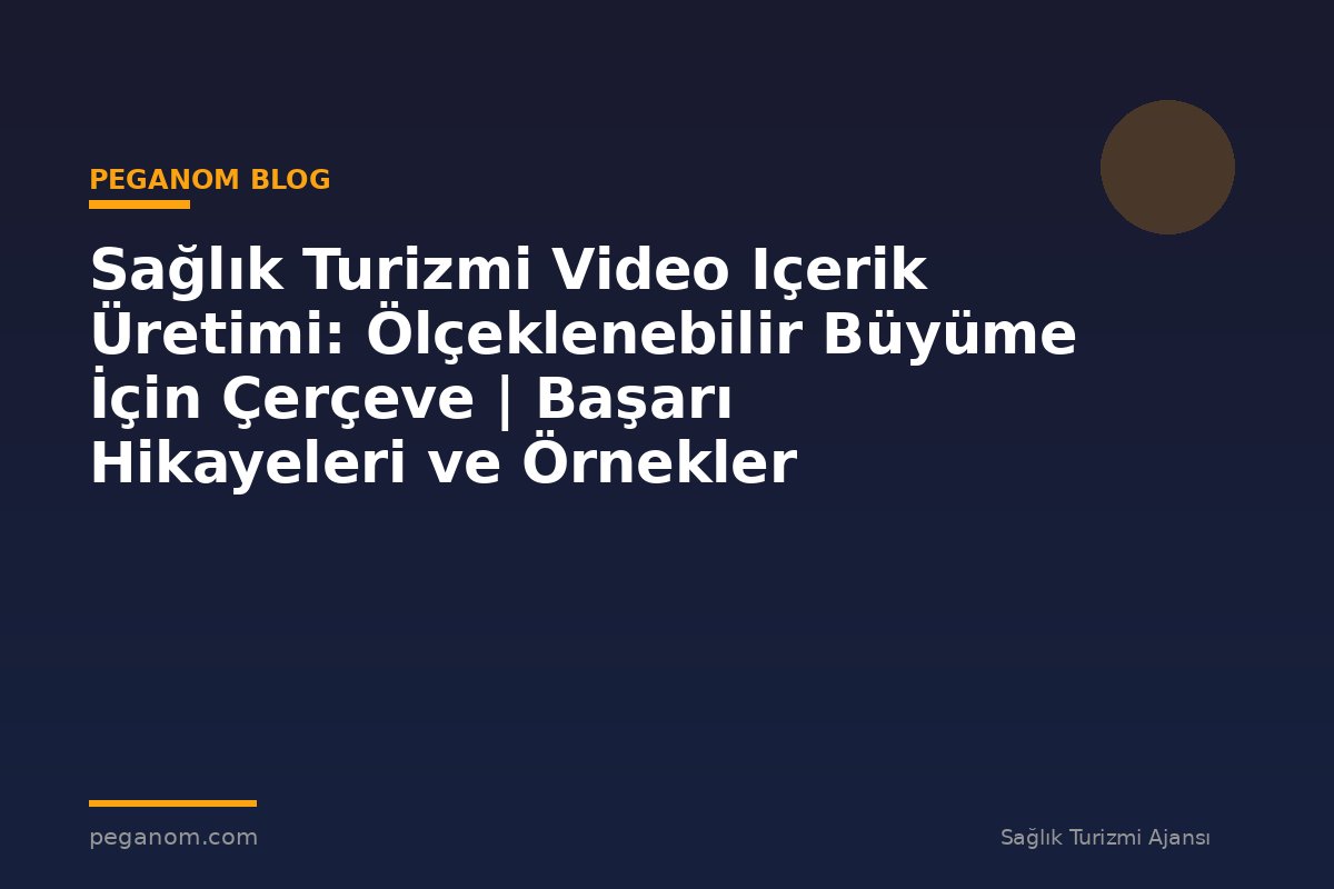 Sağlık Turizmi Video Içerik Üretimi: Ölçeklenebilir Büyüme İçin Çerçeve | Başarı Hikayeleri ve Örnekler