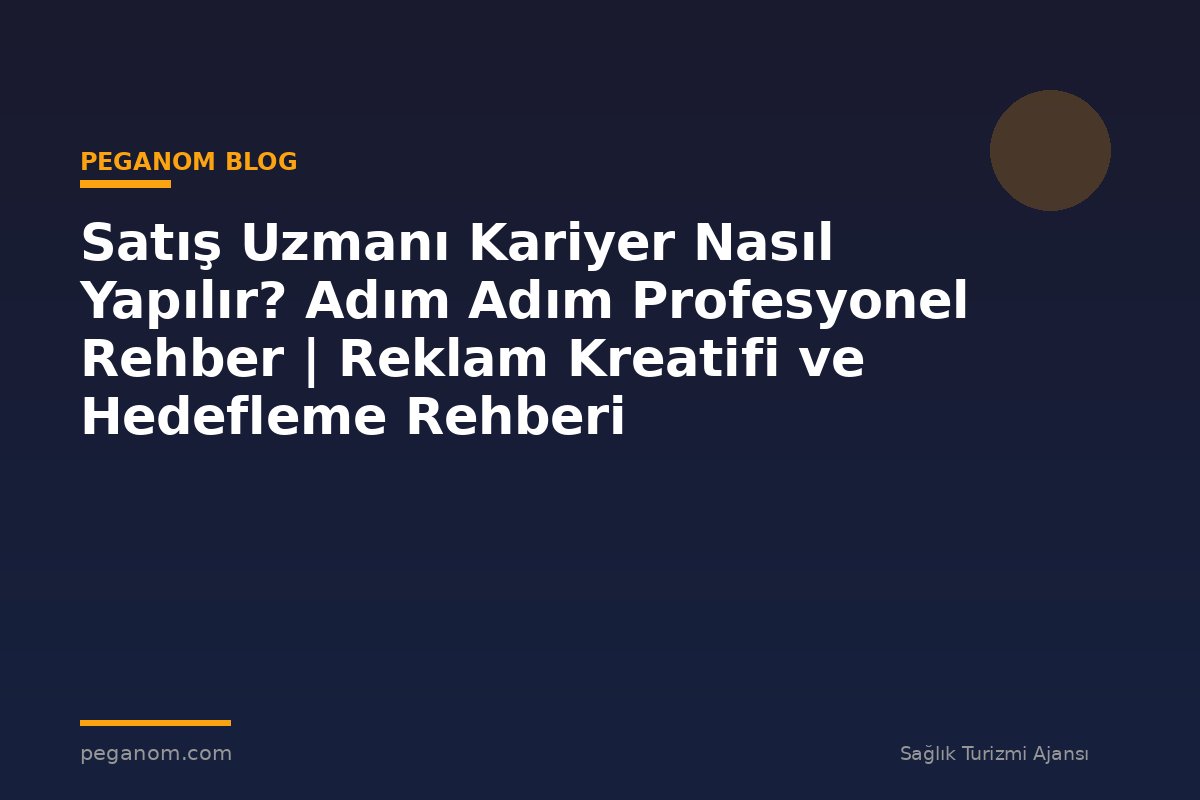 Satış Uzmanı Kariyer Nasıl Yapılır? Adım Adım Profesyonel Rehber | Reklam Kreatifi ve Hedefleme Rehberi