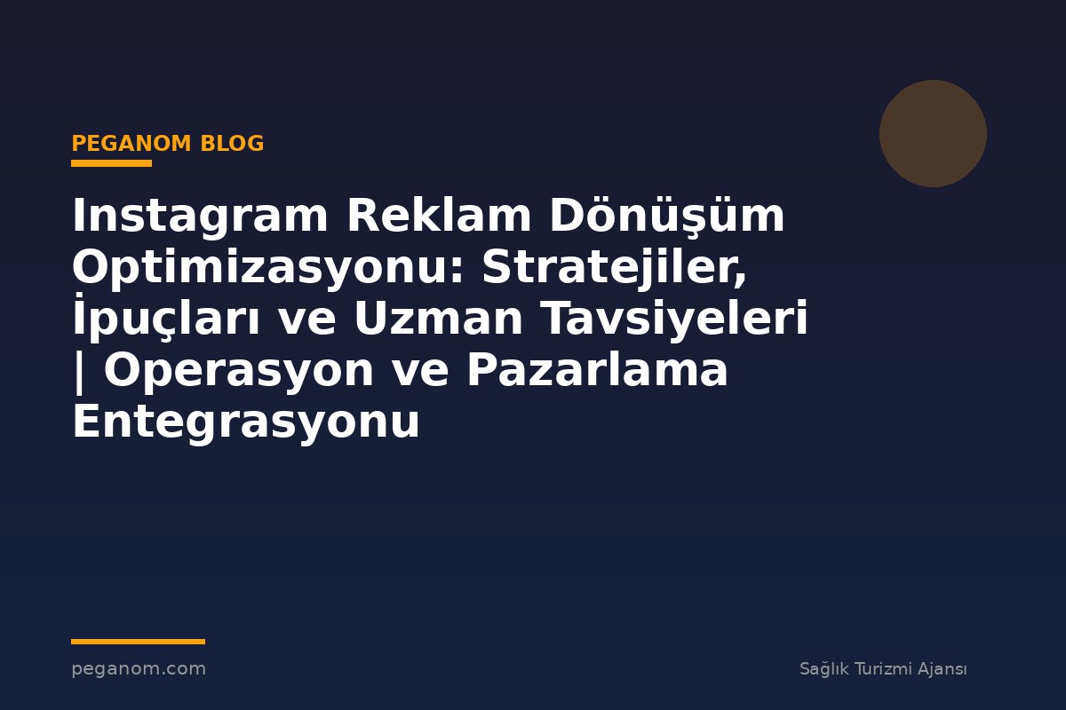 Instagram Reklam Dönüşüm Optimizasyonu: Stratejiler, İpuçları ve Uzman Tavsiyeleri | Operasyon ve Pazarlama Entegrasyonu