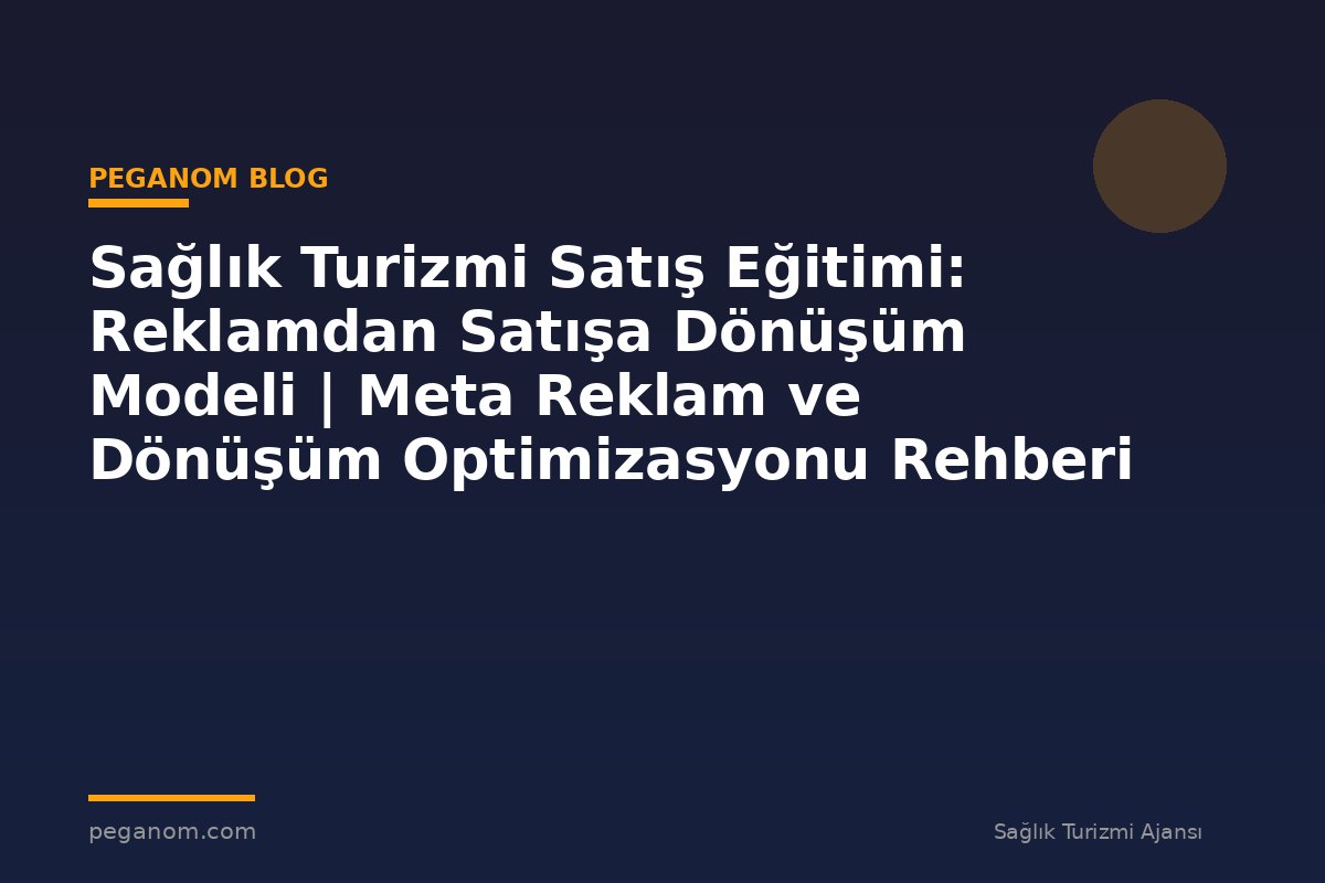 Sağlık Turizmi Satış Eğitimi: Reklamdan Satışa Dönüşüm Modeli | Meta Reklam ve Dönüşüm Optimizasyonu Rehberi