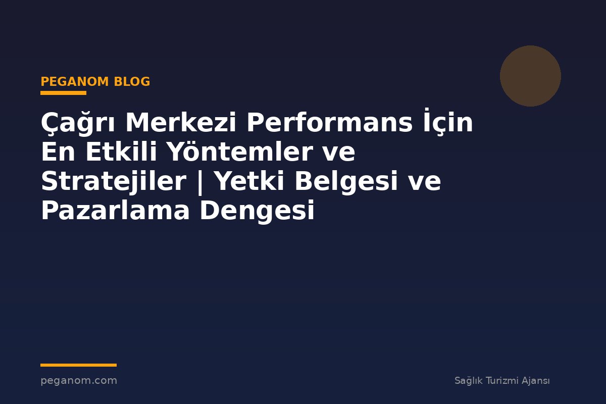 Çağrı Merkezi Performans İçin En Etkili Yöntemler ve Stratejiler | Yetki Belgesi ve Pazarlama Dengesi