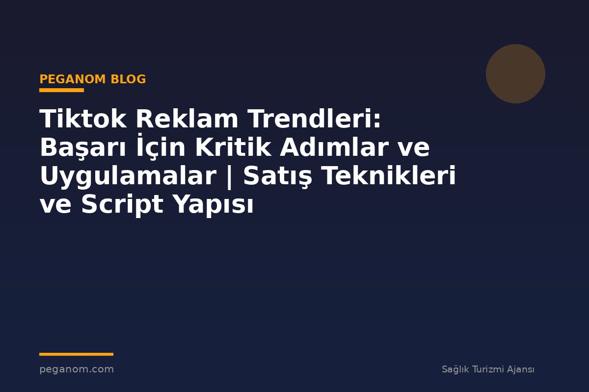 Tiktok Reklam Trendleri: Başarı İçin Kritik Adımlar ve Uygulamalar | Satış Teknikleri ve Script Yapısı