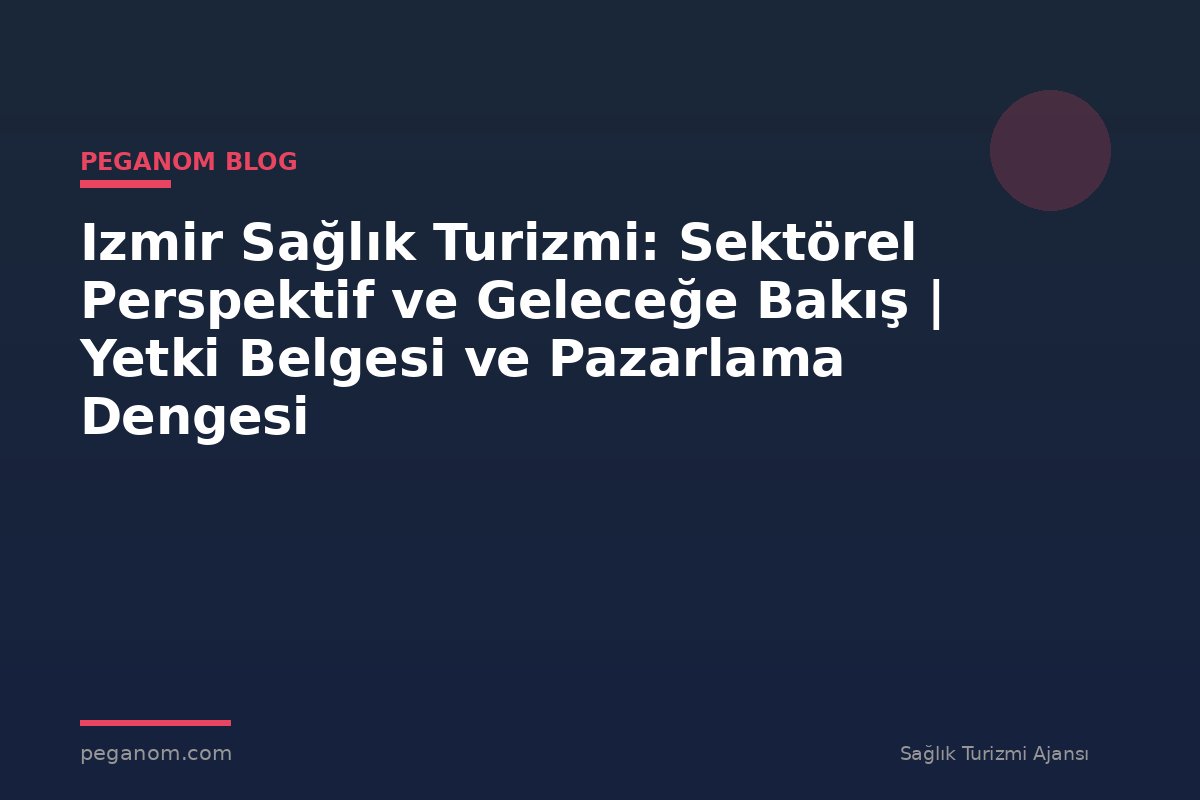 Izmir Sağlık Turizmi: Sektörel Perspektif ve Geleceğe Bakış | Yetki Belgesi ve Pazarlama Dengesi