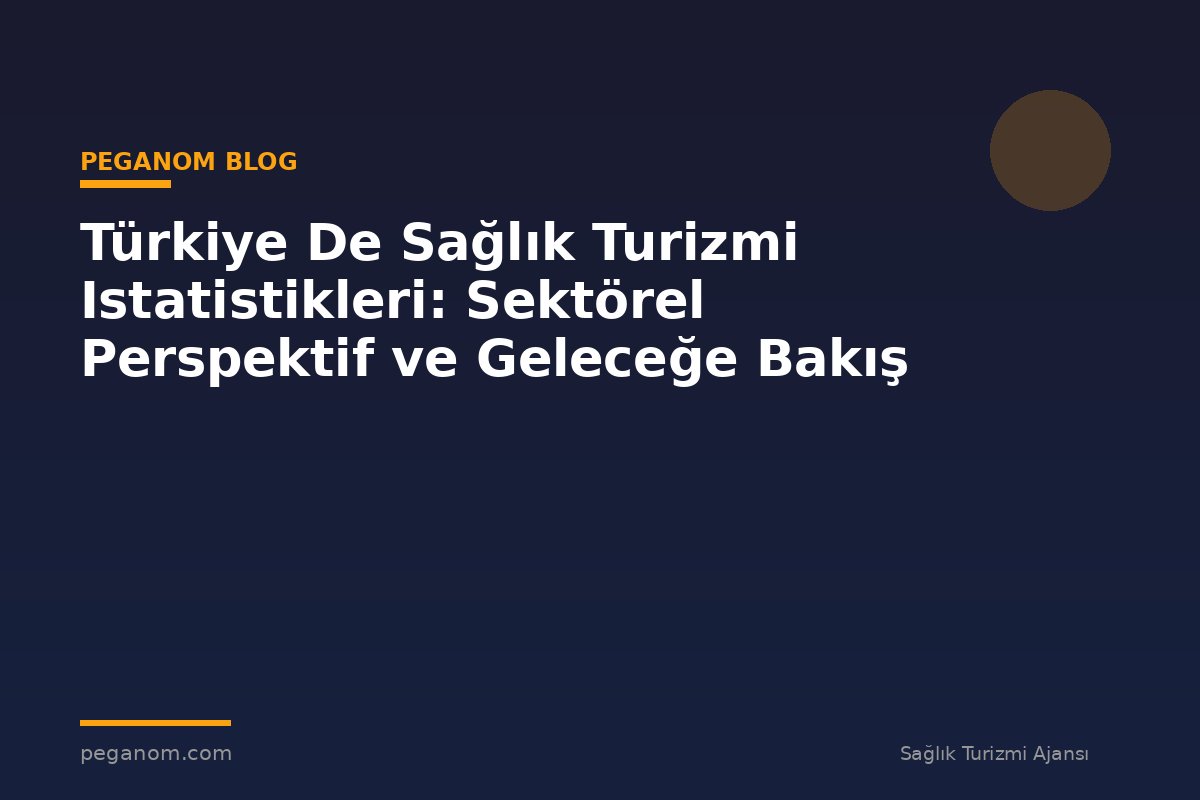 Türkiye De Sağlık Turizmi Istatistikleri: Sektörel Perspektif ve Geleceğe Bakış