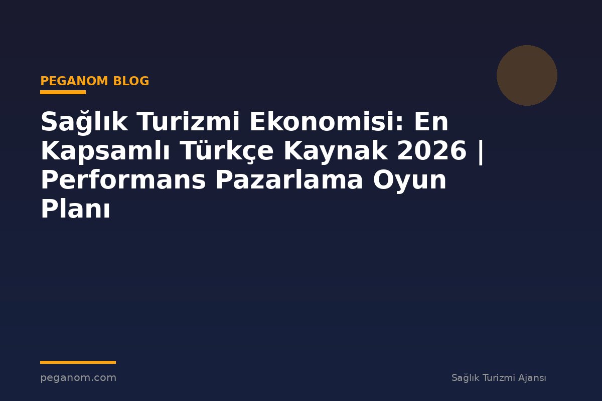 Sağlık Turizmi Ekonomisi: En Kapsamlı Türkçe Kaynak 2026 | Performans Pazarlama Oyun Planı