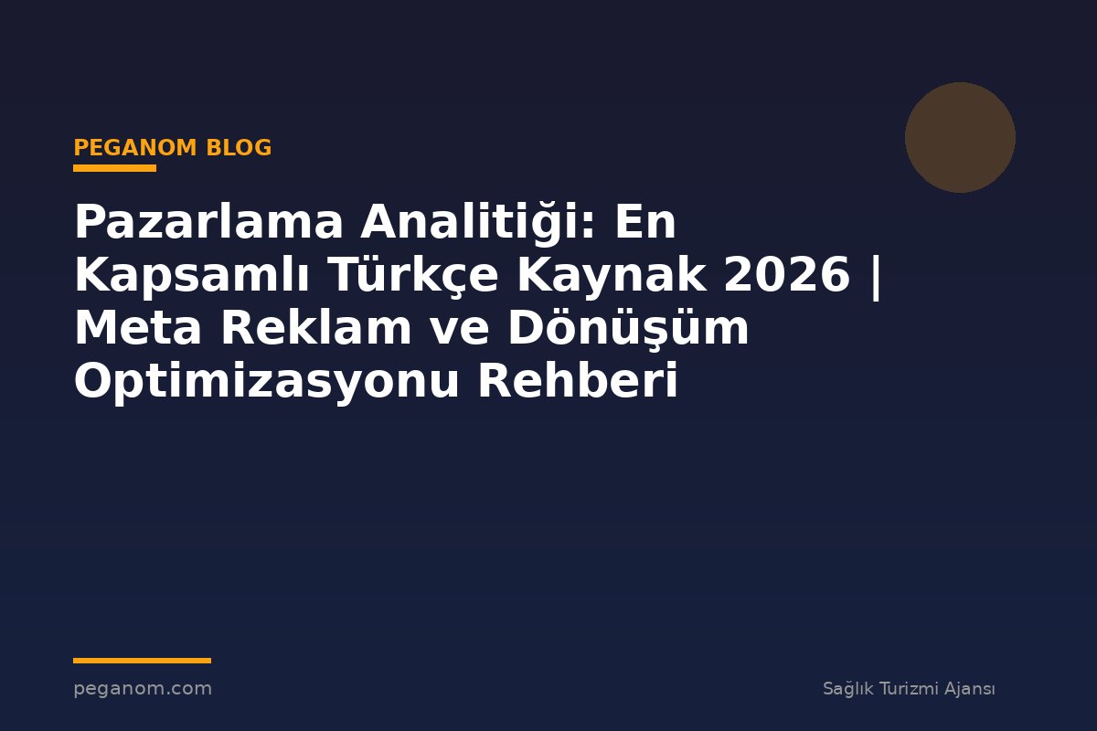 Pazarlama Analitiği: En Kapsamlı Türkçe Kaynak 2026 | Meta Reklam ve Dönüşüm Optimizasyonu Rehberi
