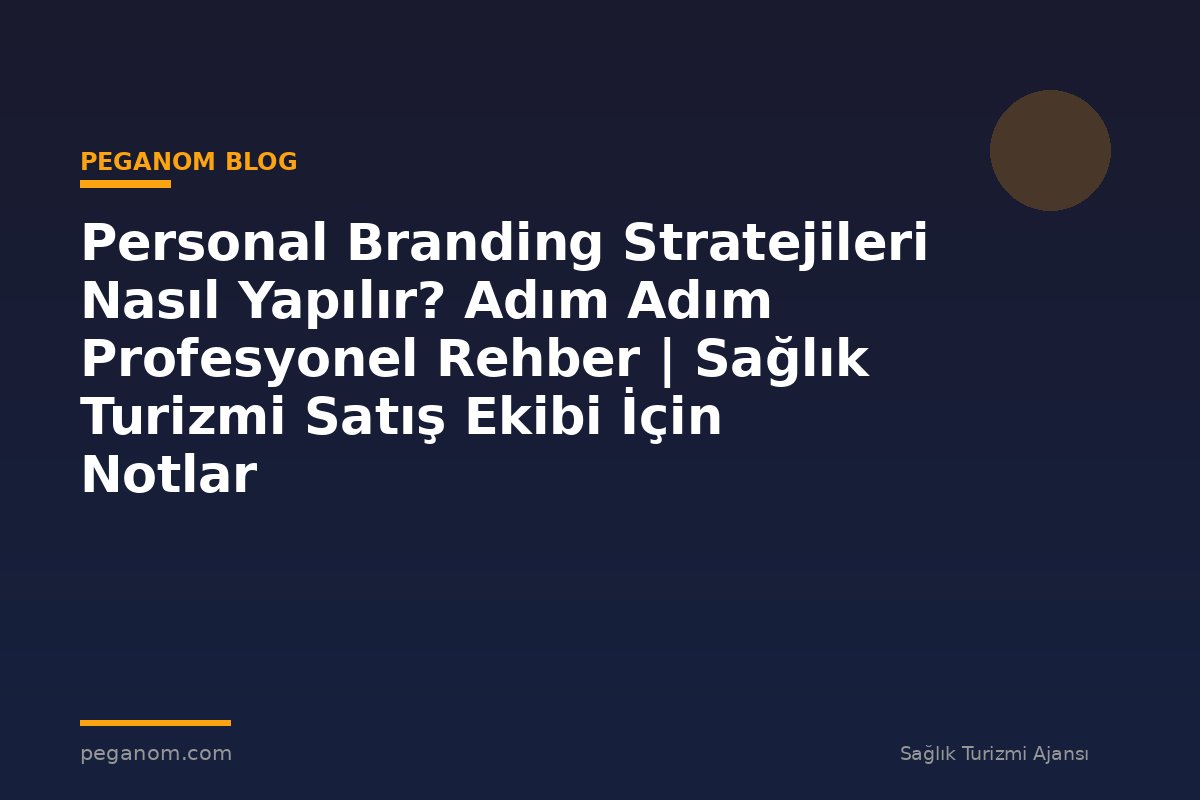 Personal Branding Stratejileri Nasıl Yapılır? Adım Adım Profesyonel Rehber | Sağlık Turizmi Satış Ekibi İçin Notlar