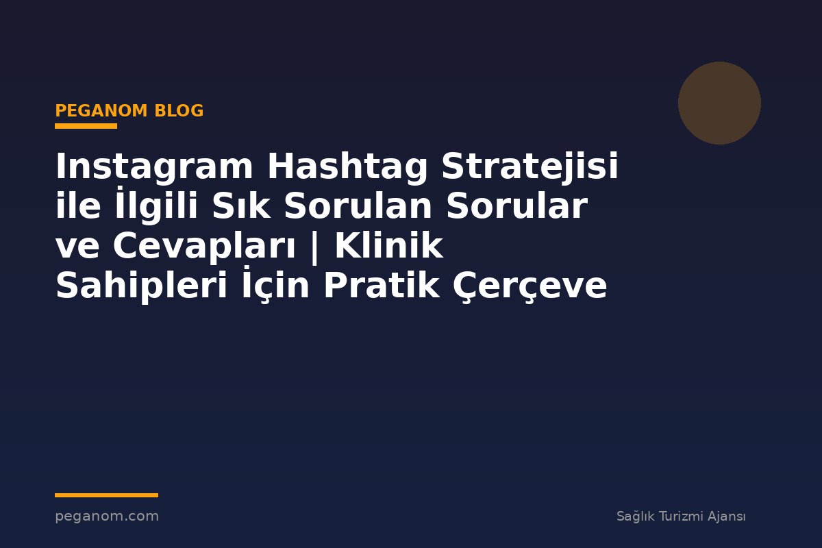 Instagram Hashtag Stratejisi ile İlgili Sık Sorulan Sorular ve Cevapları | Klinik Sahipleri İçin Pratik Çerçeve
