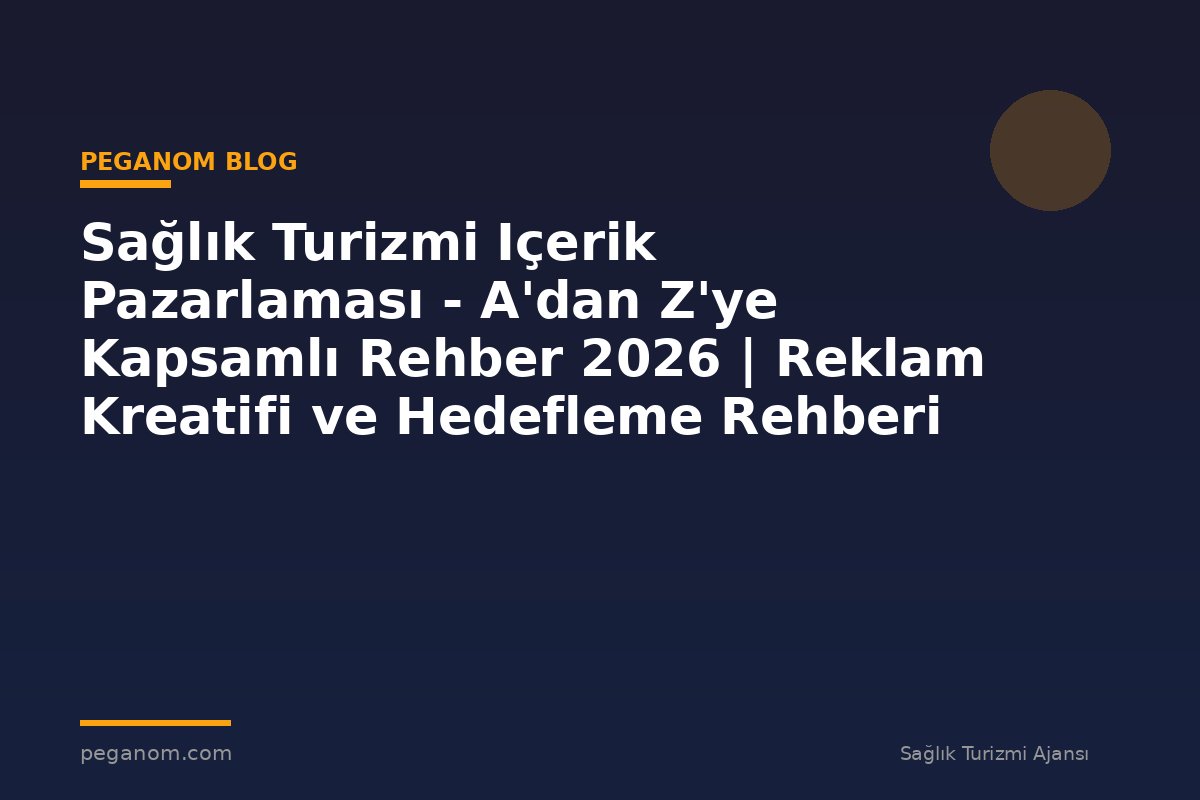 Sağlık Turizmi Içerik Pazarlaması - A'dan Z'ye Kapsamlı Rehber 2026 | Reklam Kreatifi ve Hedefleme Rehberi