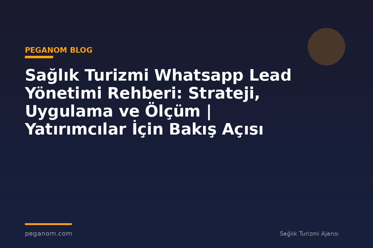 Sağlık Turizmi Whatsapp Lead Yönetimi Rehberi: Strateji, Uygulama ve Ölçüm | Yatırımcılar İçin Bakış Açısı