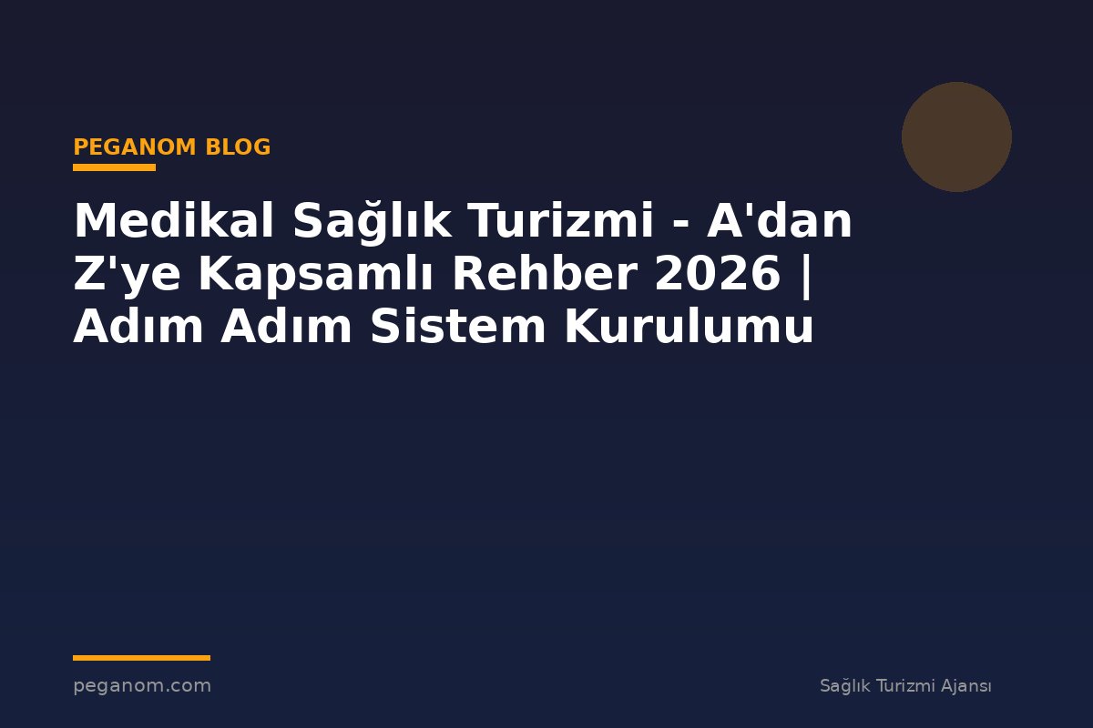 Medikal Sağlık Turizmi - A'dan Z'ye Kapsamlı Rehber 2026 | Adım Adım Sistem Kurulumu