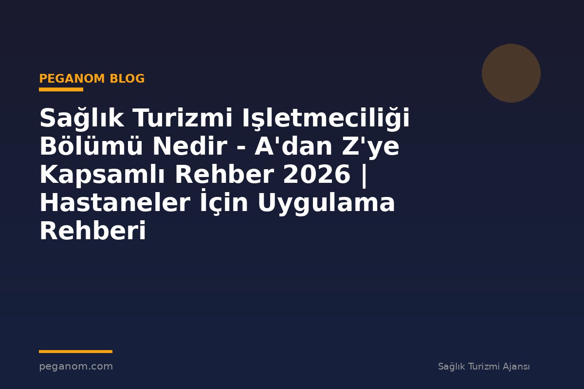 Sağlık Turizmi Işletmeciliği Bölümü Nedir - A'dan Z'ye Kapsamlı Rehber 2026 | Hastaneler İçin Uygulama Rehberi