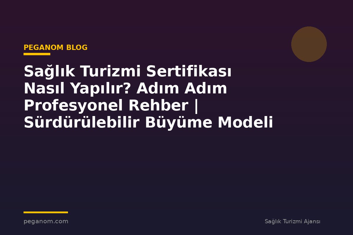 Sağlık Turizmi Sertifikası Nasıl Yapılır? Adım Adım Profesyonel Rehber | Sürdürülebilir Büyüme Modeli