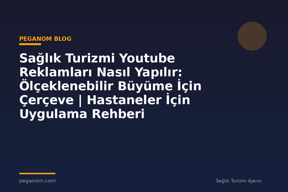 Sağlık Turizmi Youtube Reklamları Nasıl Yapılır: Ölçeklenebilir Büyüme İçin Çerçeve | Hastaneler İçin Uygulama Rehberi
