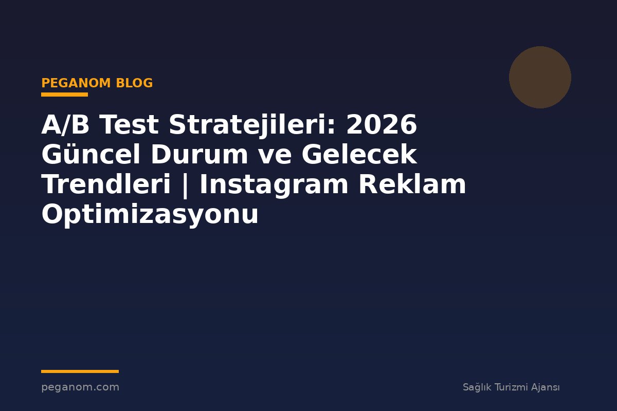 A/B Test Stratejileri: 2026 Güncel Durum ve Gelecek Trendleri | Instagram Reklam Optimizasyonu