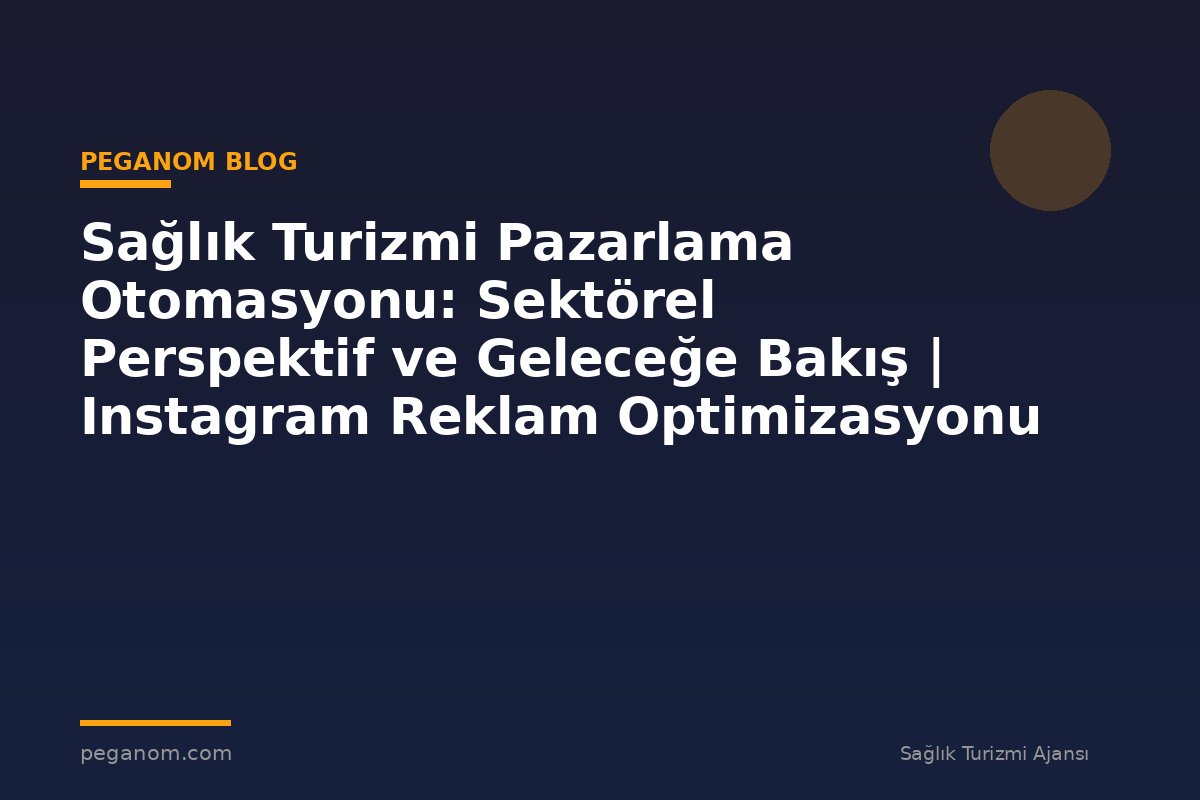 Sağlık Turizmi Pazarlama Otomasyonu: Sektörel Perspektif ve Geleceğe Bakış | Instagram Reklam Optimizasyonu
