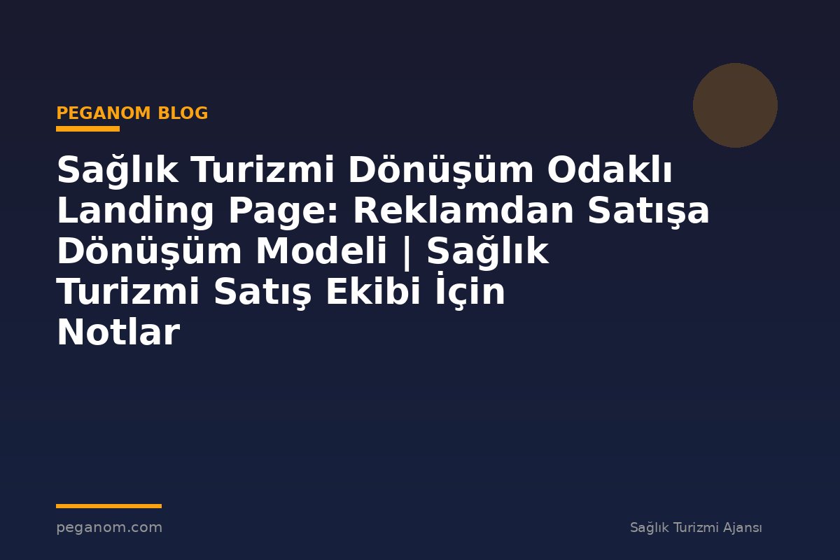 Sağlık Turizmi Dönüşüm Odaklı Landing Page: Reklamdan Satışa Dönüşüm Modeli | Sağlık Turizmi Satış Ekibi İçin Notlar