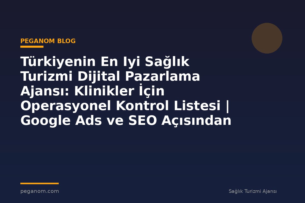 Türkiyenin En Iyi Sağlık Turizmi Dijital Pazarlama Ajansı: Klinikler İçin Operasyonel Kontrol Listesi | Google Ads ve SEO Açısından Değerlendirme