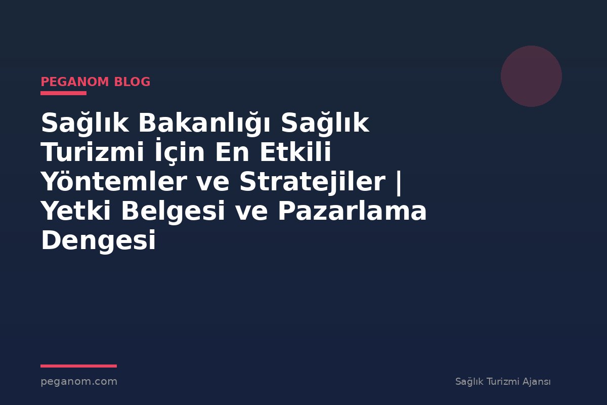 Sağlık Bakanlığı Sağlık Turizmi İçin En Etkili Yöntemler ve Stratejiler | Yetki Belgesi ve Pazarlama Dengesi