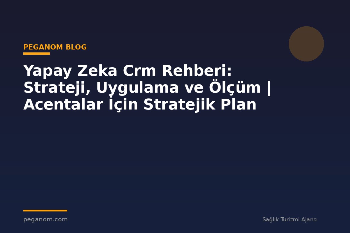 Yapay Zeka Crm Rehberi: Strateji, Uygulama ve Ölçüm | Acentalar İçin Stratejik Plan