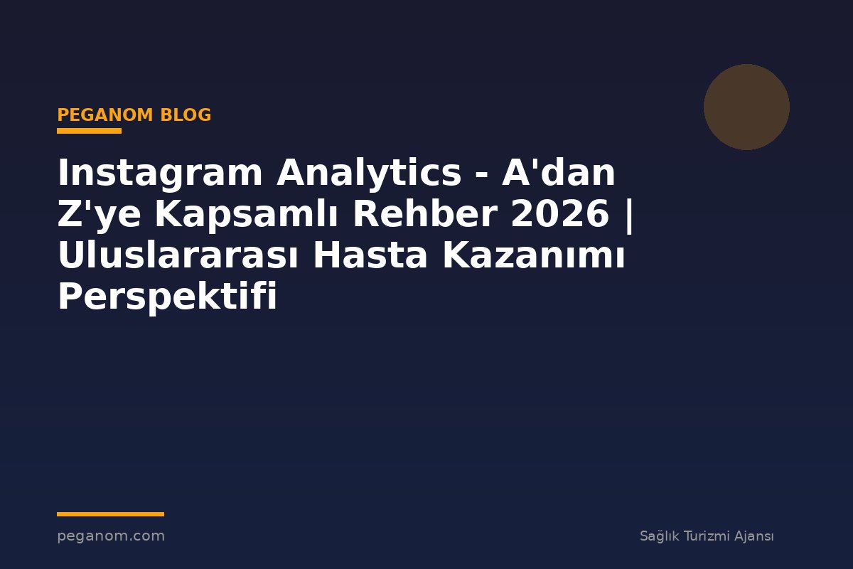 Instagram Analytics - A'dan Z'ye Kapsamlı Rehber 2026 | Uluslararası Hasta Kazanımı Perspektifi