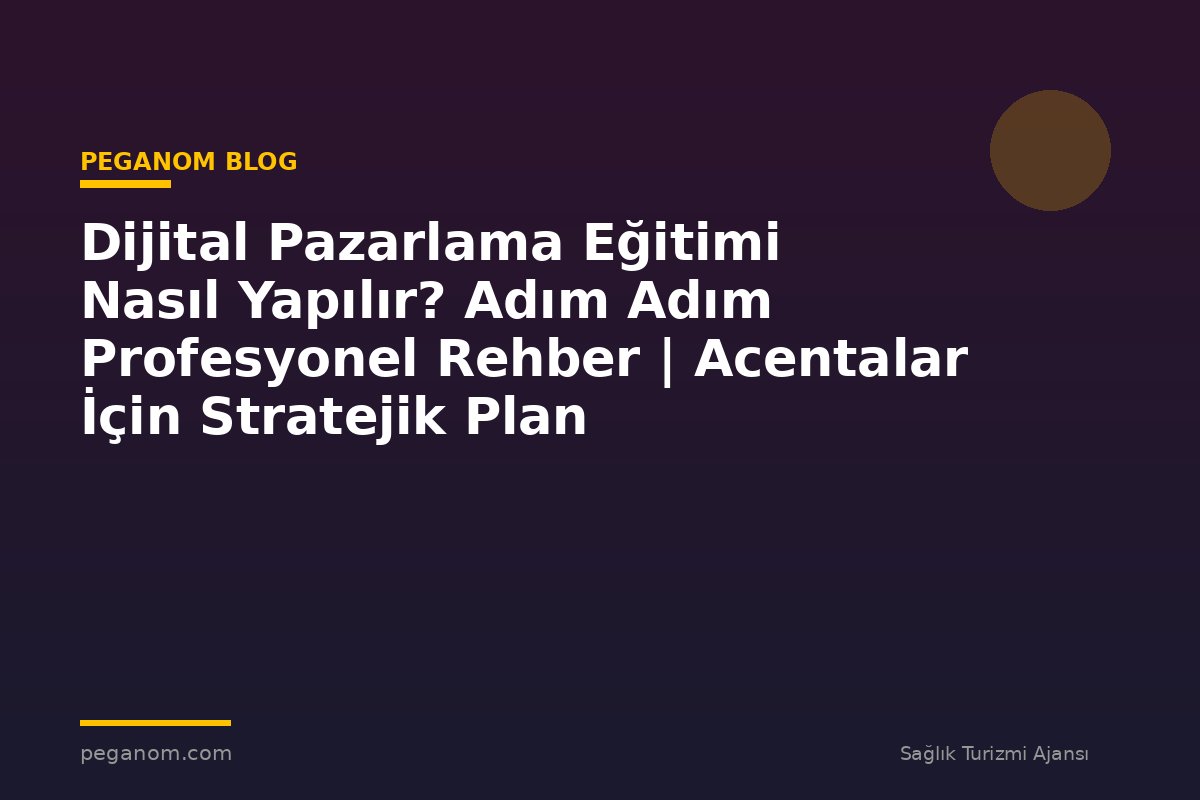 Dijital Pazarlama Eğitimi Nasıl Yapılır? Adım Adım Profesyonel Rehber | Acentalar İçin Stratejik Plan