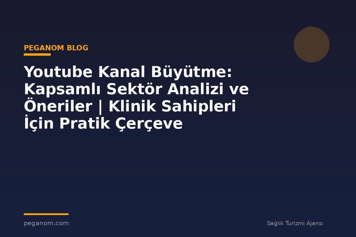 Youtube Kanal Büyütme: Kapsamlı Sektör Analizi ve Öneriler | Klinik Sahipleri İçin Pratik Çerçeve
