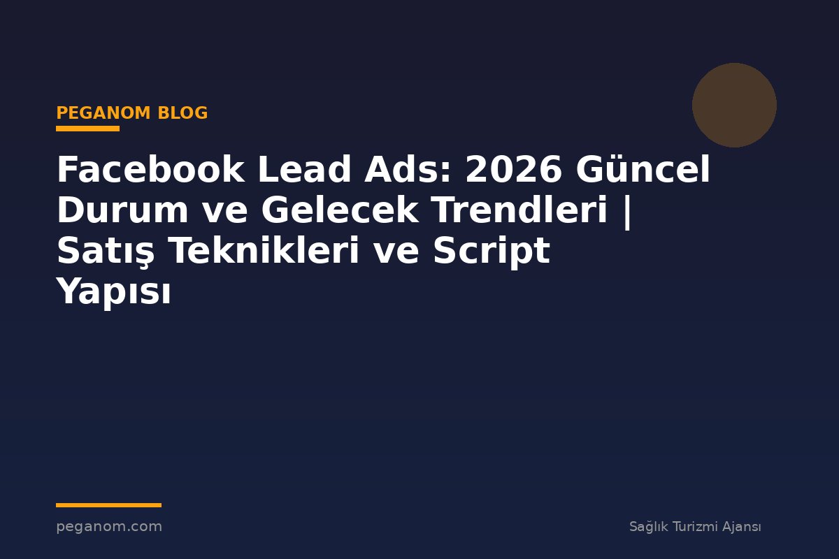 Facebook Lead Ads: 2026 Güncel Durum ve Gelecek Trendleri | Satış Teknikleri ve Script Yapısı