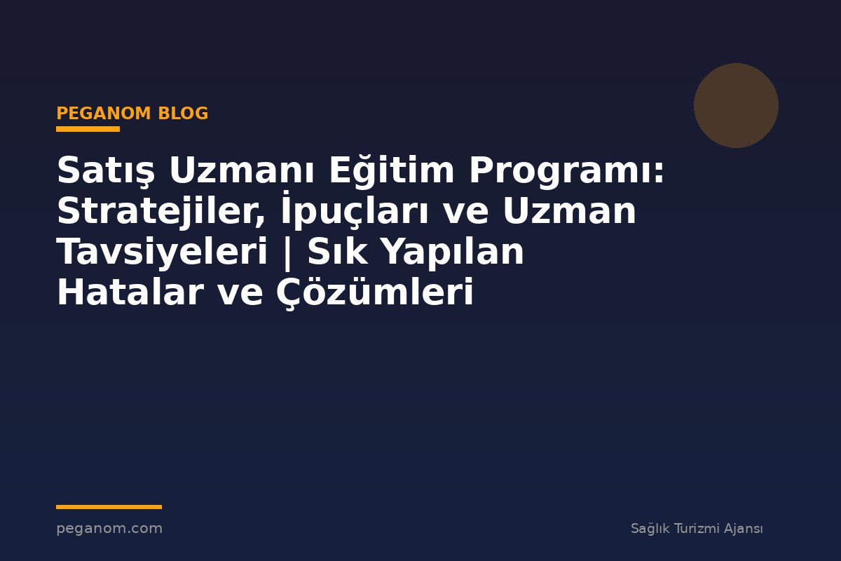 Satış Uzmanı Eğitim Programı: Stratejiler, İpuçları ve Uzman Tavsiyeleri | Sık Yapılan Hatalar ve Çözümleri