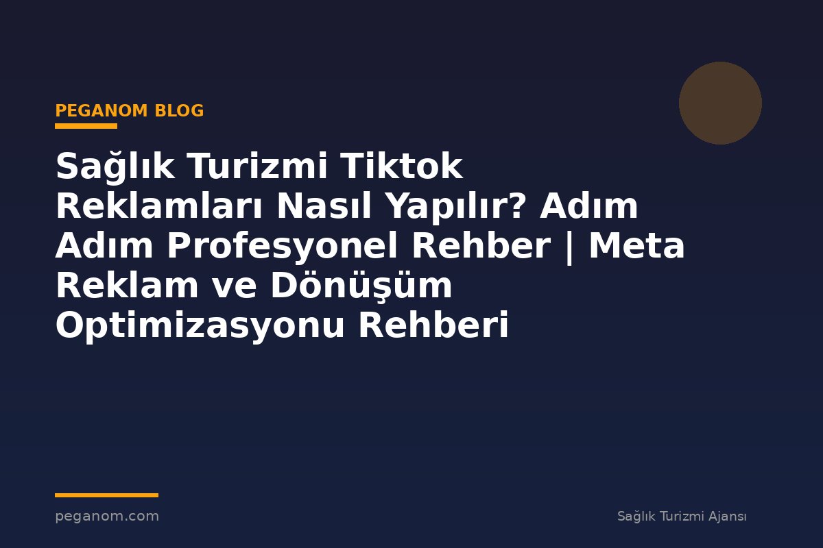 Sağlık Turizmi Tiktok Reklamları Nasıl Yapılır? Adım Adım Profesyonel Rehber | Meta Reklam ve Dönüşüm Optimizasyonu Rehberi