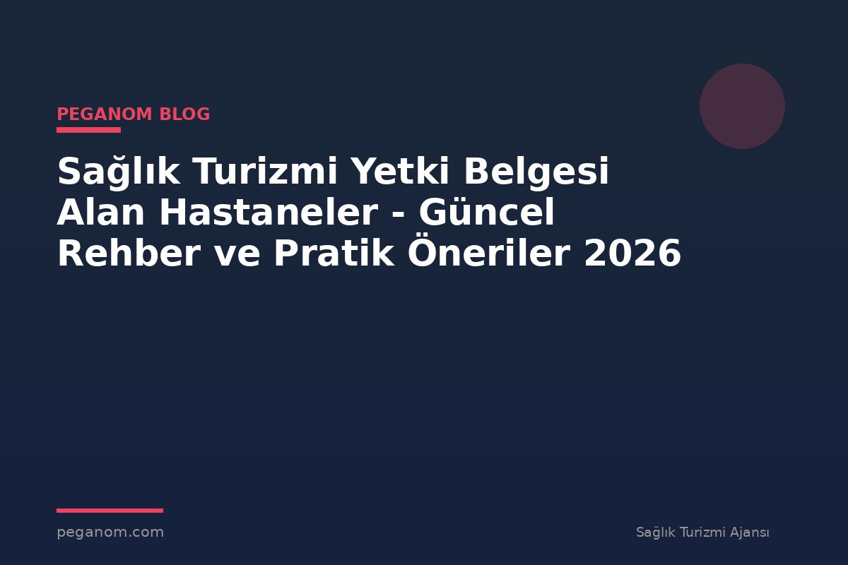 Sağlık Turizmi Yetki Belgesi Alan Hastaneler - Güncel Rehber ve Pratik Öneriler 2026
