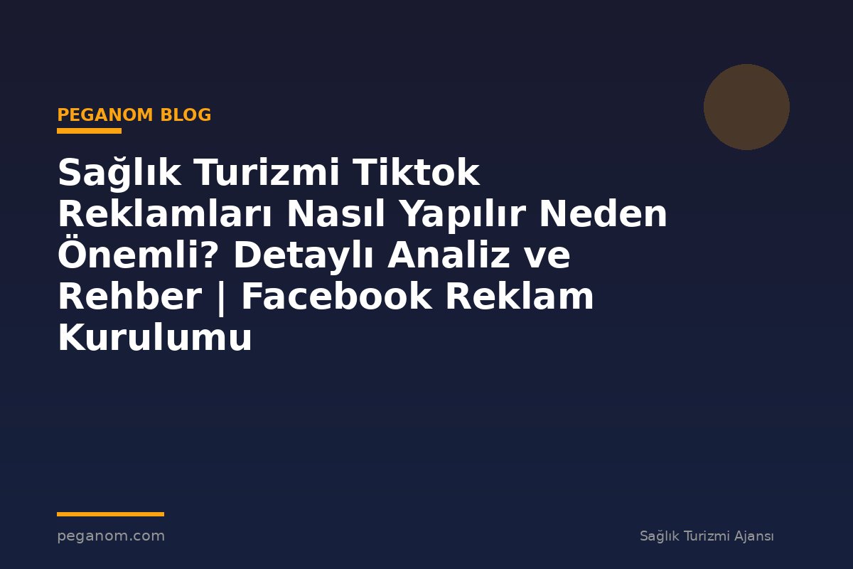 Sağlık Turizmi Tiktok Reklamları Nasıl Yapılır Neden Önemli? Detaylı Analiz ve Rehber | Facebook Reklam Kurulumu