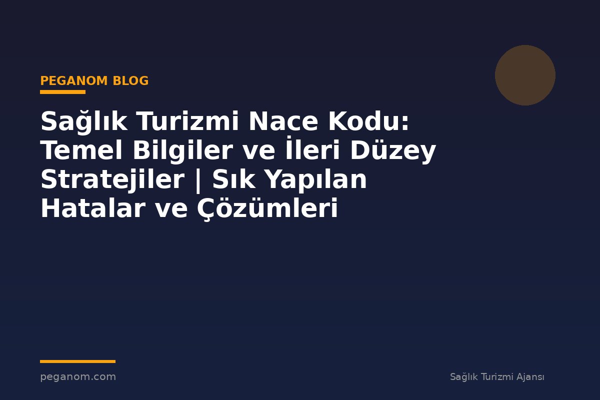 Sağlık Turizmi Nace Kodu: Temel Bilgiler ve İleri Düzey Stratejiler | Sık Yapılan Hatalar ve Çözümleri