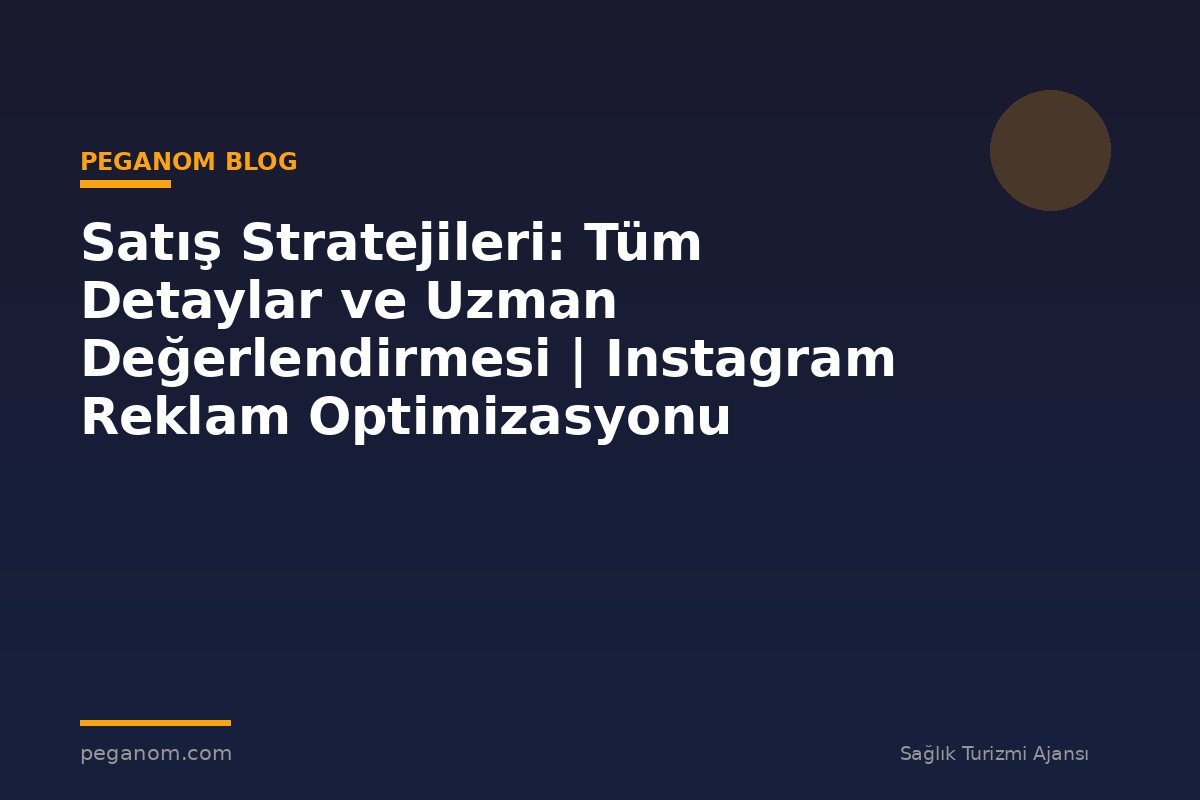 Satış Stratejileri: Tüm Detaylar ve Uzman Değerlendirmesi | Instagram Reklam Optimizasyonu